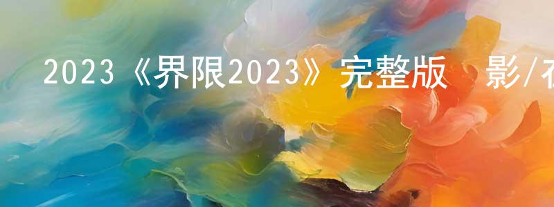 陳慶君發布2023《界限2023》完整版電影/在線觀看/百度云-美劇天堂